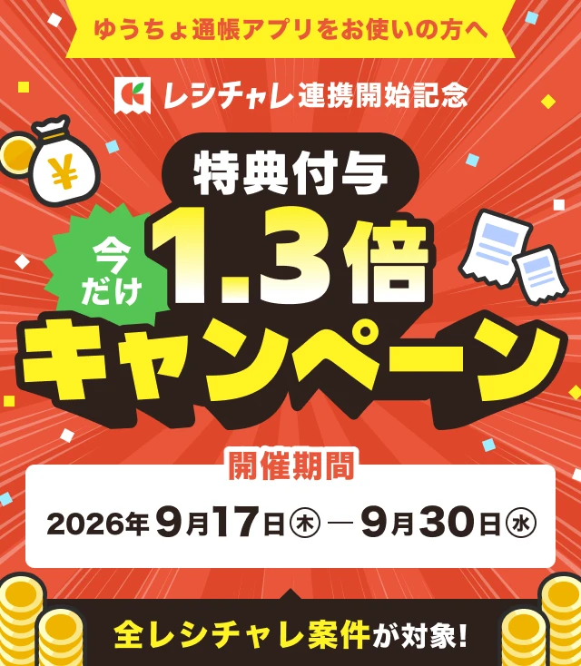 ゆうちょ通帳アプリをお使いの方へ レシチャレ連携開始記念 特典付与今だけ1.3倍キャンペーン 開催期間2026年9月17日（木）-9月30日（水） 全レシチャレ案件が対象!