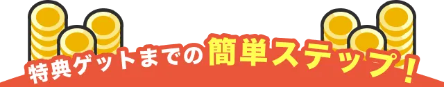 特典ゲットまでの簡単ステップ！